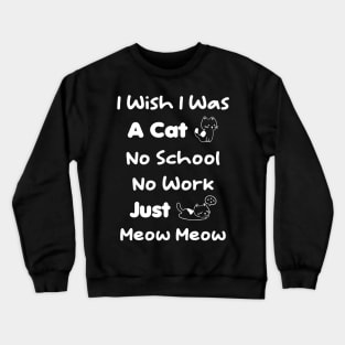 CAT - I Wish I Was A Cat No School No Work Just Meow Meow Crewneck Sweatshirt